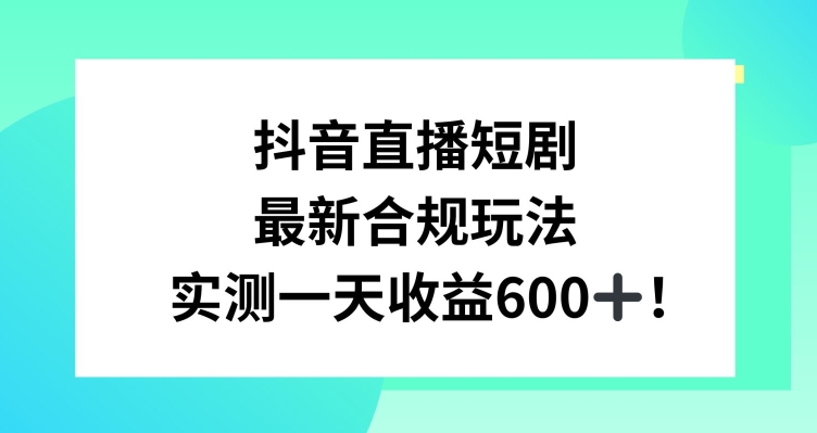 抖音直播短剧最新合规玩法，实测一天变现600+，教程+素材全解析【揭秘】-启程资源站