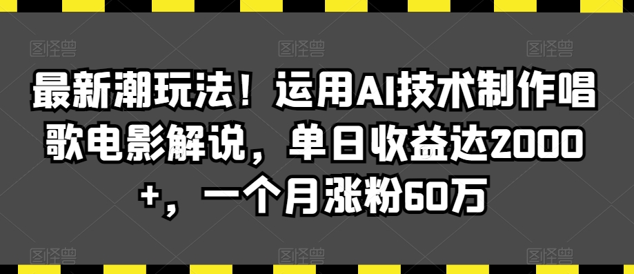 最新潮玩法！运用AI技术制作唱歌电影解说，单日收益达2000+，一个月涨粉60万【揭秘】-启程资源站