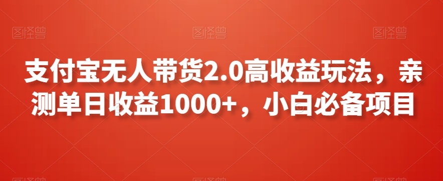 支付宝无人带货2.0高收益玩法，亲测单日收益1000+，小白必备项目【揭秘】-启程资源站