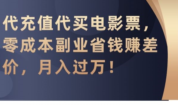 代充值代买电影票，零成本副业省钱赚差价，月入过万【揭秘】-启程资源站