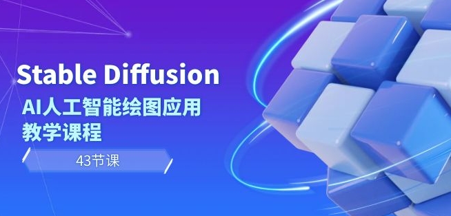 Stable Diffusion AI人工智能绘图应用教学课程（43节课）-启程资源站