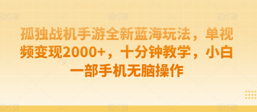 孤独战机手游全新蓝海玩法，单视频变现2000+，十分钟教学，小白一部手机无脑操作【揭秘】-启程资源站