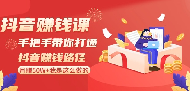 抖音赚钱课-手把手带你打通抖音赚钱路径：月赚50W+我是这么做的！-启程资源站