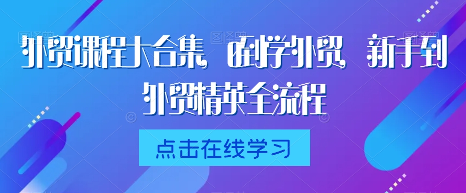 外贸课程大合集，0到1学外贸，新手到外贸精英全流程-启程资源站