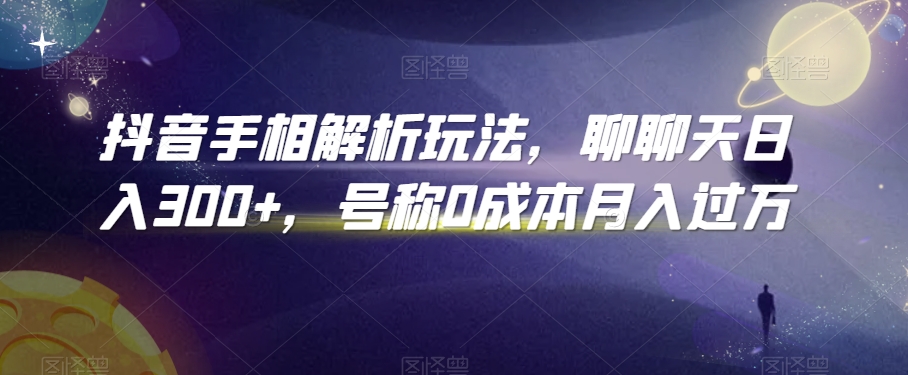 抖音手相解析玩法，聊聊天日入300+，号称0成本月入过万【揭秘】-启程资源站