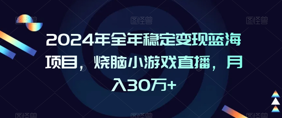 2024年全年稳定变现蓝海项目，烧脑小游戏直播，月入30万+【揭秘】-启程资源站