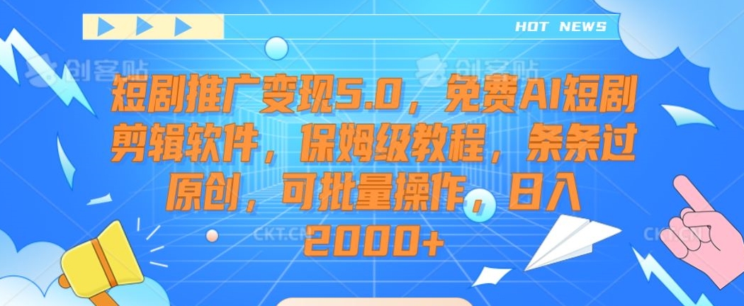 短剧推广变现5.0，免费AI短剧剪辑软件，保姆级教程，条条过原创，可批量操作，日入2000+【揭秘】-启程资源站