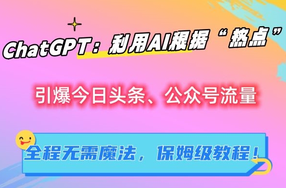 ChatGPT：利用AI根据“热点”引爆今日头条、公众号流量，无需魔法，保姆级教程【揭秘】-启程资源站