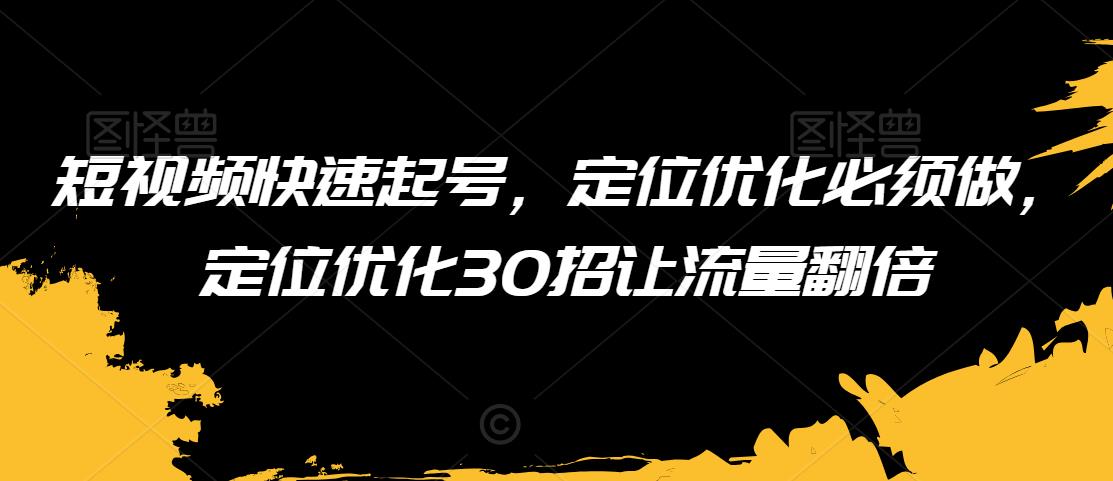 短视频快速起号，定位优化必须做，定位优化30招让流量翻倍-启程资源站