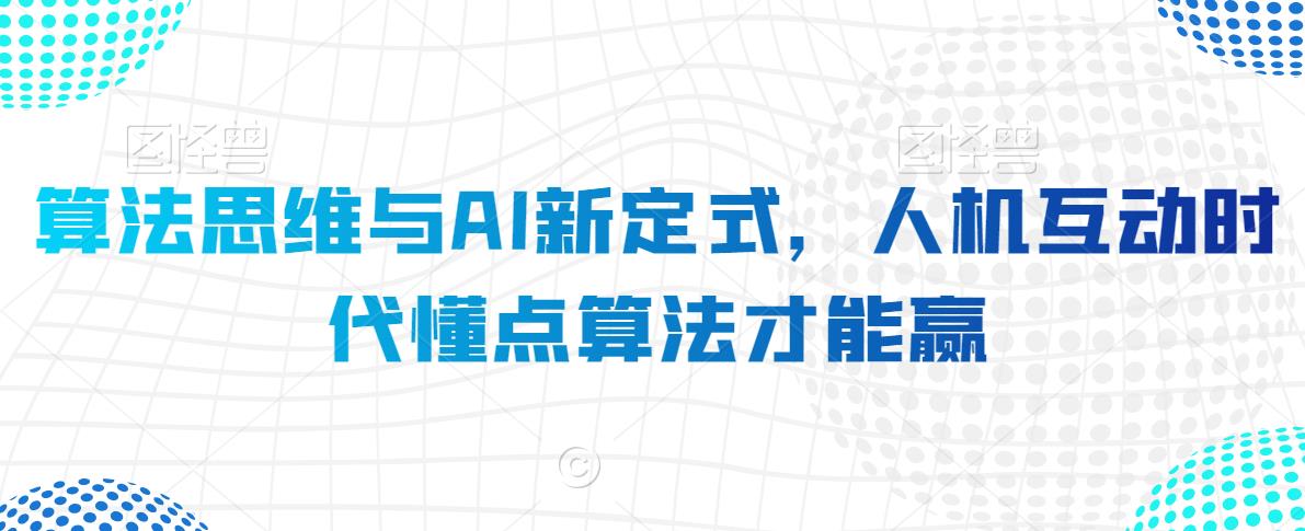 算法思维与AI新定式，人机互动时代懂点算法才能赢-启程资源站