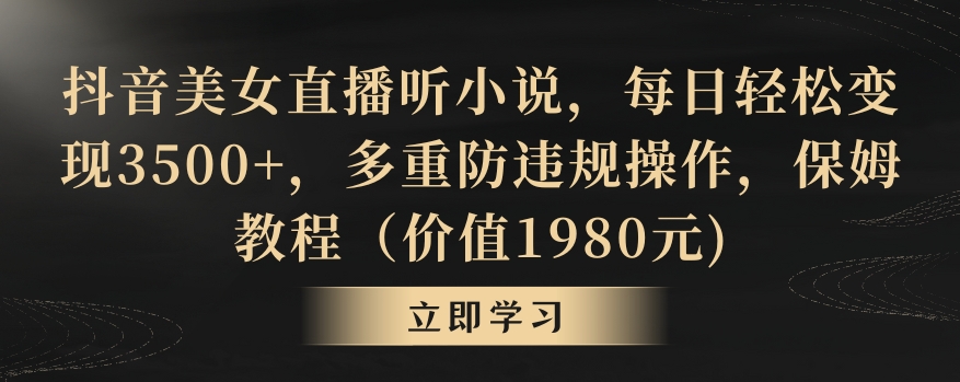 抖音美女直播听小说，每日轻松变现3500+，多重防违规操作，保姆教程（价值1980元)【揭秘】-启程资源站