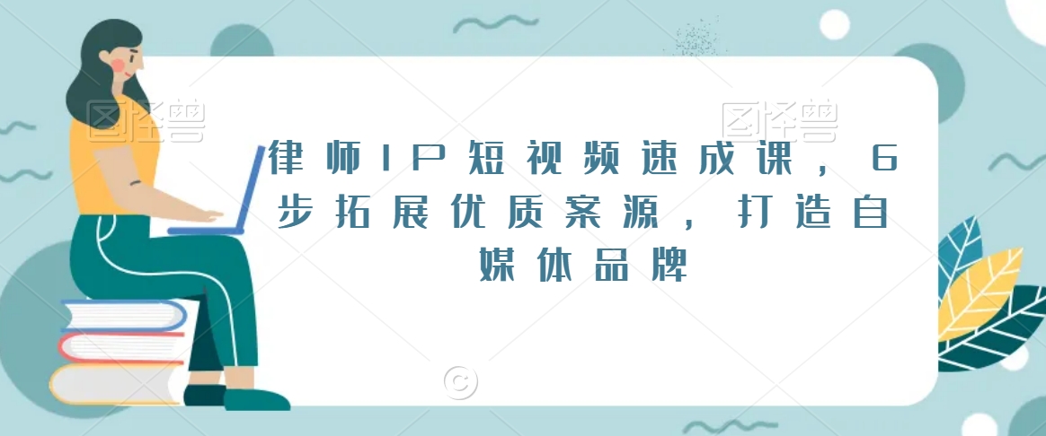 律师IP短视频速成课，6步拓展优质案源，打造自媒体品牌-启程资源站