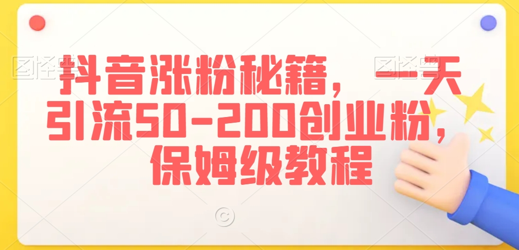 抖音涨粉秘籍，一天引流50-200创业粉，保姆级教程【揭秘】-启程资源站