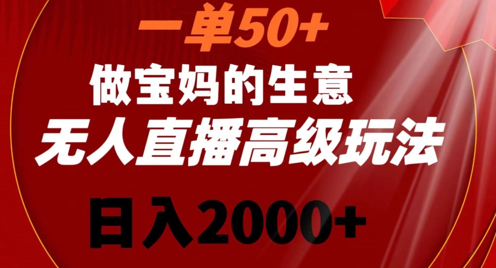 一单50做宝妈的生意，新生儿胎教资料无人直播高级玩法，日入2000+【揭秘】-启程资源站