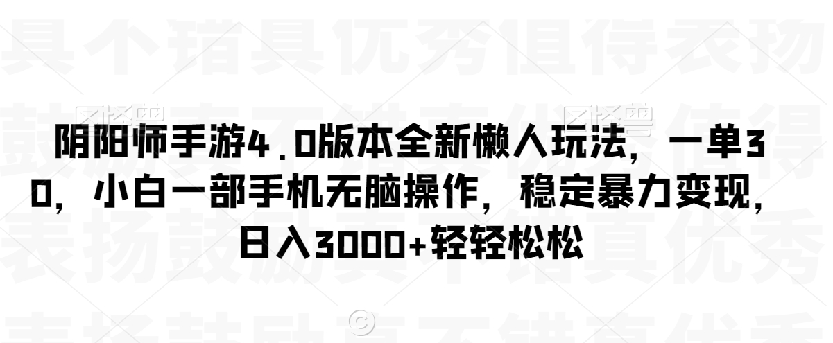 阴阳师手游4.0版本全新懒人玩法，一单30，小白一部手机无脑操作，稳定暴力变现【揭秘】-启程资源站