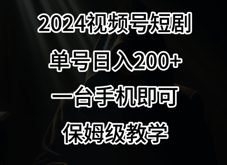 2024风口，视频号短剧，单号日入200+，一台手机即可操作，保姆级教学【揭秘】-启程资源站