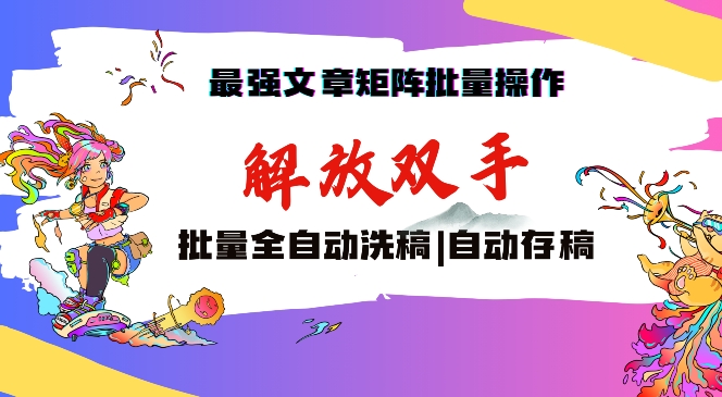 最强文章矩阵批量管理，自动洗稿，自动存稿，月入过万轻轻松松【揭秘】-启程资源站