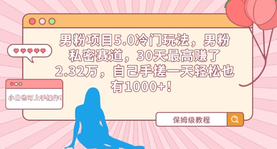 男粉项目5.0冷门玩法，男粉私密赛道，30天最高赚了2.32万，自己手搓一天轻松也有1000+【揭秘】-启程资源站