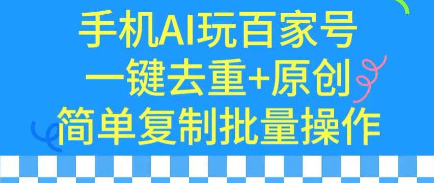 用手机AI玩百家号，一键去重+原创，简单复制批量操作【揭秘】-启程资源站