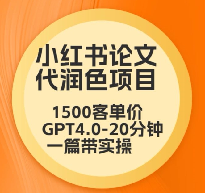 毕业季小红书论文代润色项目，本科1500，专科1200，高客单GPT4.0-20分钟一篇带实操【揭秘】-启程资源站