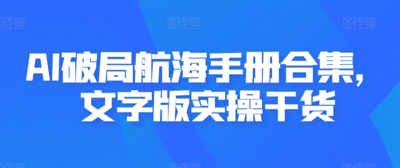 AI破局航海手册合集，文字版实操干货-启程资源站