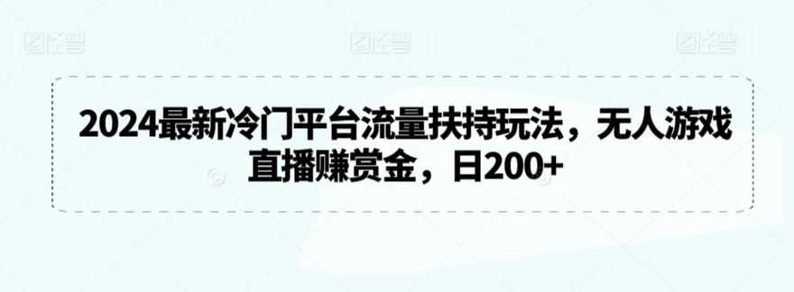 2024最新冷门平台流量扶持玩法，无人游戏直播赚赏金，日200+【揭秘】-启程资源站