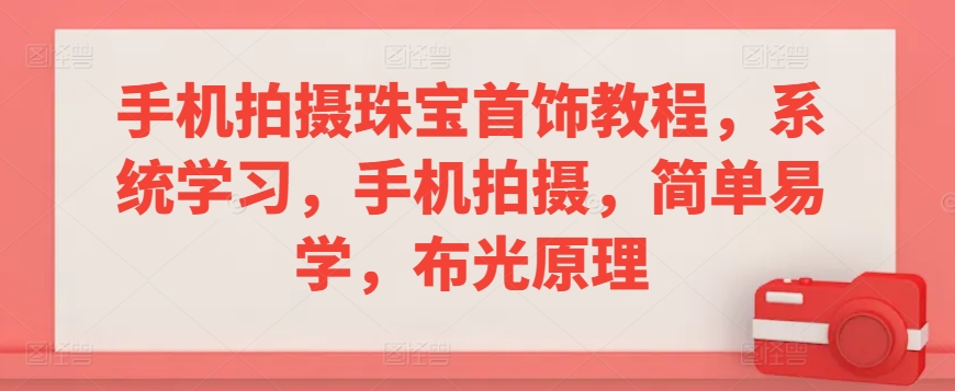 手机拍摄珠宝首饰教程，系统学习，手机拍摄，简单易学，布光原理-启程资源站