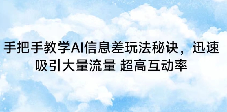 手把手教学AI信息差玩法秘诀，迅速吸引大量流量，超高互动率【揭秘】-启程资源站