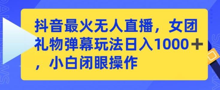 抖音最火无人直播，女团礼物弹幕玩法，日赚一千＋，小白闭眼操作【揭秘】-启程资源站