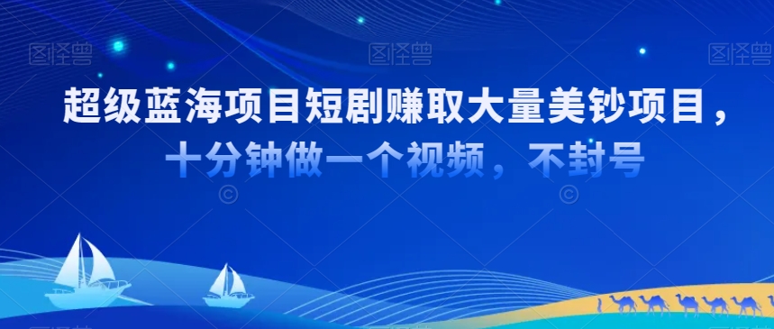 超级蓝海项目短剧赚取大量美钞项目，国内短剧出海tk赚美钞，十分钟做一个视频【揭秘】-启程资源站