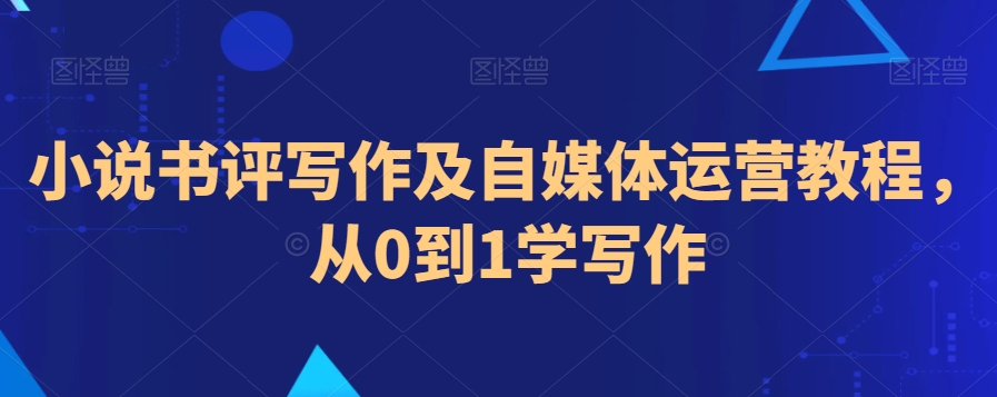 小说书评写作及自媒体运营教程，从0到1学写作-启程资源站