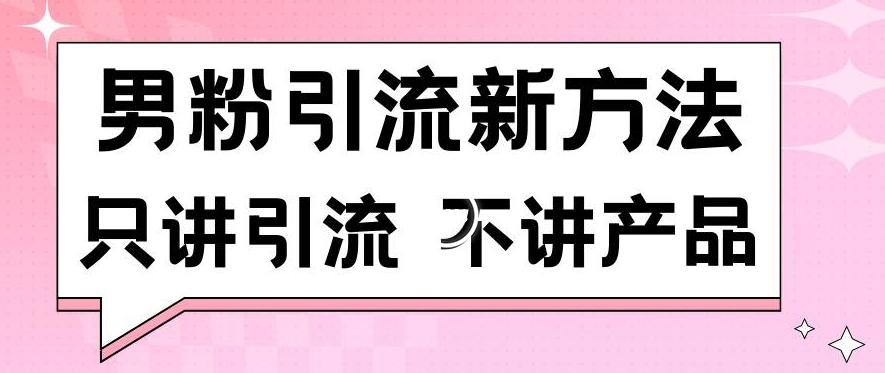 男粉引流新方法日引流100多个男粉只讲引流不讲产品不违规不封号【揭秘】-启程资源站