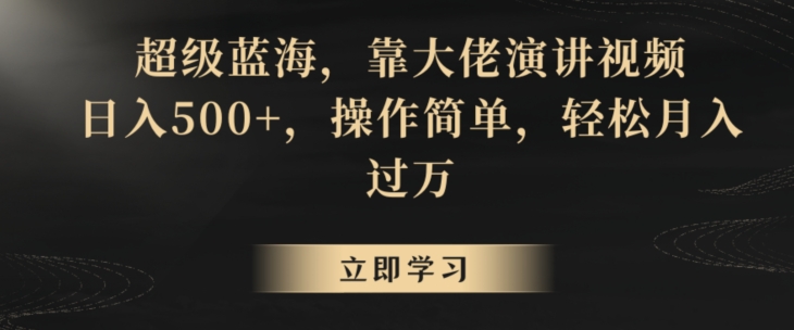 超级蓝海，靠大佬演讲视频，日入500+，操作简单，轻松月入过万【揭秘】-启程资源站