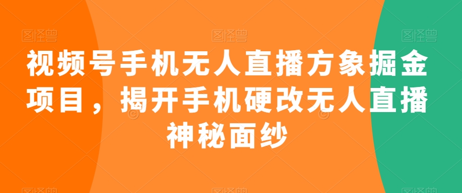 视频号手机无人直播方象掘金项目，揭开手机硬改无人直播神秘面纱-启程资源站