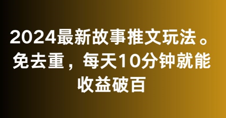 2024最新故事推文玩法，免去重，每天10分钟就能收益破百【揭秘】-启程资源站