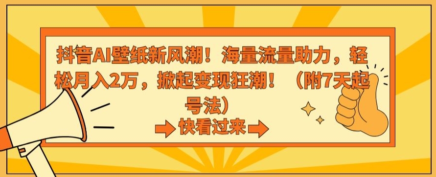 抖音AI壁纸新风潮！海量流量助力，轻松月入2万，掀起变现狂潮【揭秘】-启程资源站