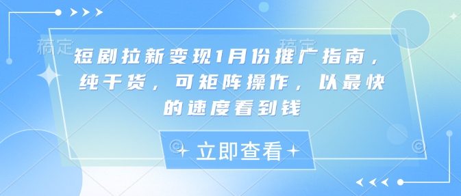 短剧拉新变现1月份推广指南，纯干货，可矩阵操作，以最快的速度看到钱-启程资源站