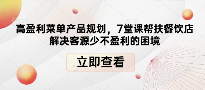 高盈利菜单产品规划，7堂课帮扶餐饮店解决客源少不盈利的困境-启程资源站