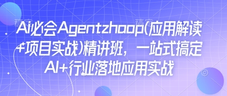 Ai必会Agent(应用解读+项目实战)精讲班，一站式搞定AI+行业落地应用实战-启程资源站