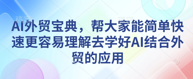 AI外贸宝典，帮大家能简单快速更容易理解去学好AI结合外贸的应用-启程资源站