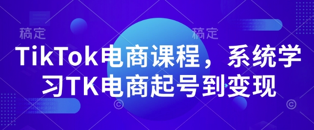 TikTok电商课程，​系统学习TK电商起号到变现-启程资源站