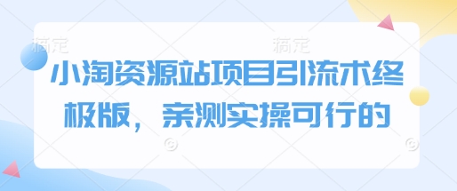 小淘资源站项目引流术终极版，亲测实操可行的-启程资源站