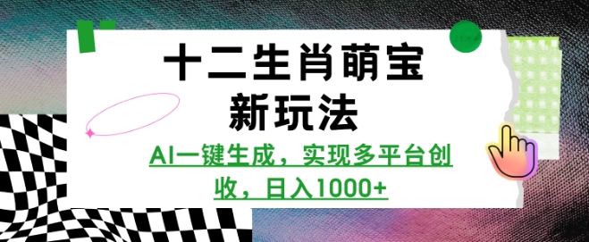 十二生肖萌宝新玩法，AI一键生成，实现多平台创收，日入多张-启程资源站