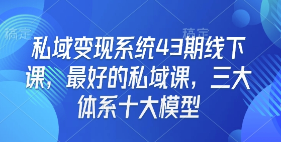 私域变现系统43期线下课，最好的私域课，三大体系十大模型-启程资源站