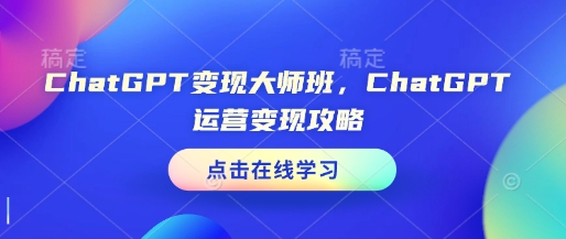 ChatGPT变现大师班，ChatGPT运营变现攻略-启程资源站