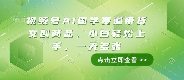 视频号Ai国学赛道带货文创商品，小白轻松上手，一天多张-启程资源站