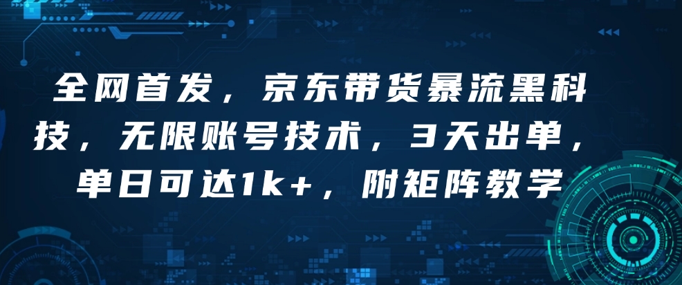 全网首发，京东带货暴流黑科技，无限账号技术，3天出单，单日可达1k+，附矩阵教学【揭秘】-启程资源站