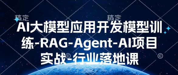 AI大模型应用开发​模型训练-RAG-Agent-AI项目实战-行业落地课-启程资源站