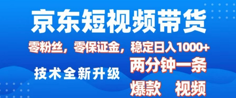 京东短视频带货，2025火爆项目，0粉丝，0保证金，操作简单，2分钟一条原创视频，日入1k【揭秘】-启程资源站