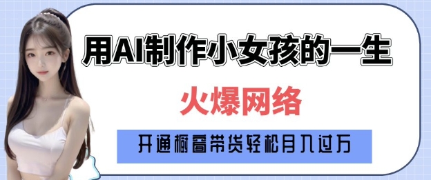 爆火AI小女孩从1岁到80岁制作教程拆解，纯原创制作，日入多张-启程资源站